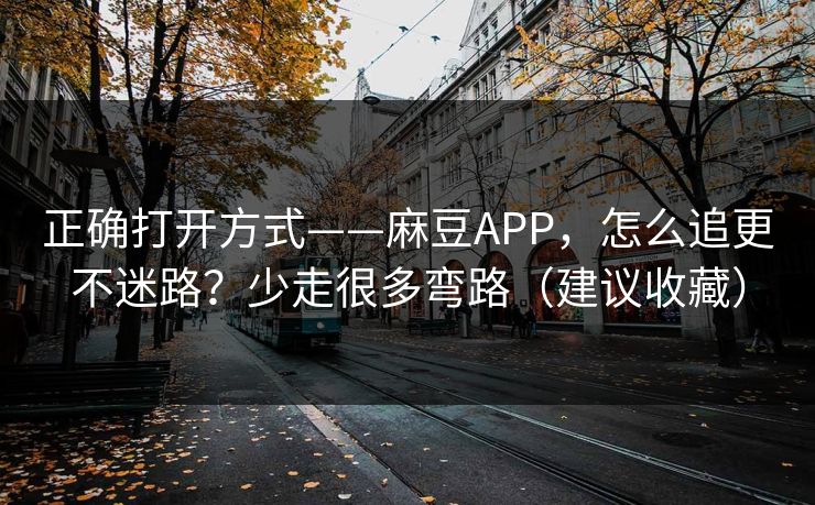 正确打开方式——麻豆APP，怎么追更不迷路？少走很多弯路（建议收藏）