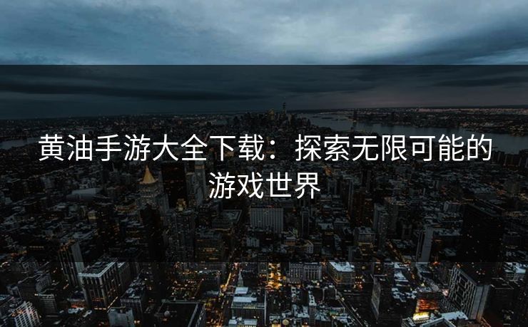 黄油手游大全下载：探索无限可能的游戏世界