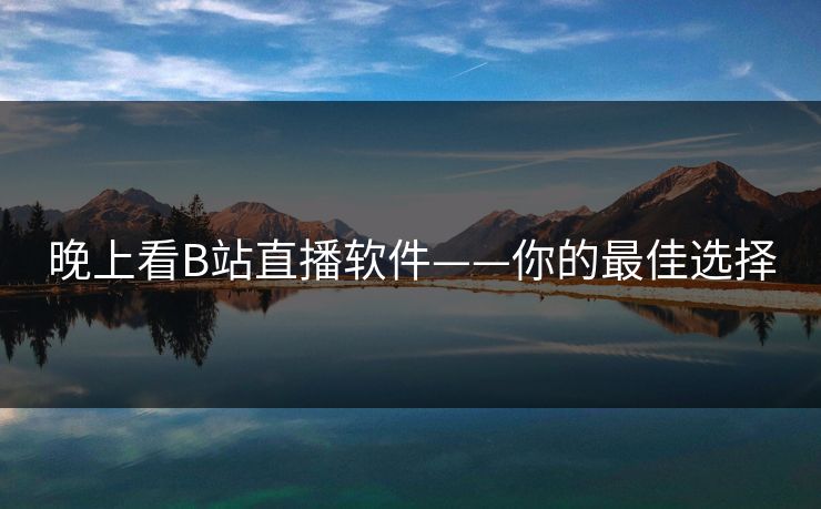 晚上看B站直播软件——你的最佳选择