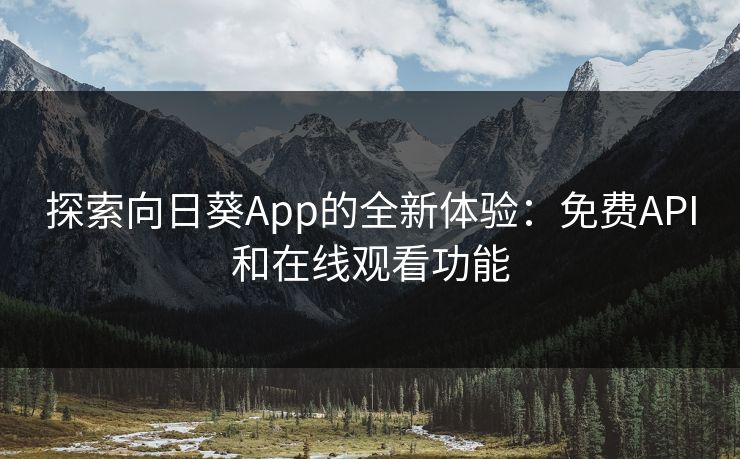 探索向日葵App的全新体验：免费API和在线观看功能