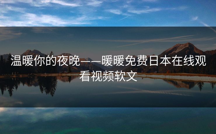 温暖你的夜晚——暖暖免费日本在线观看视频软文