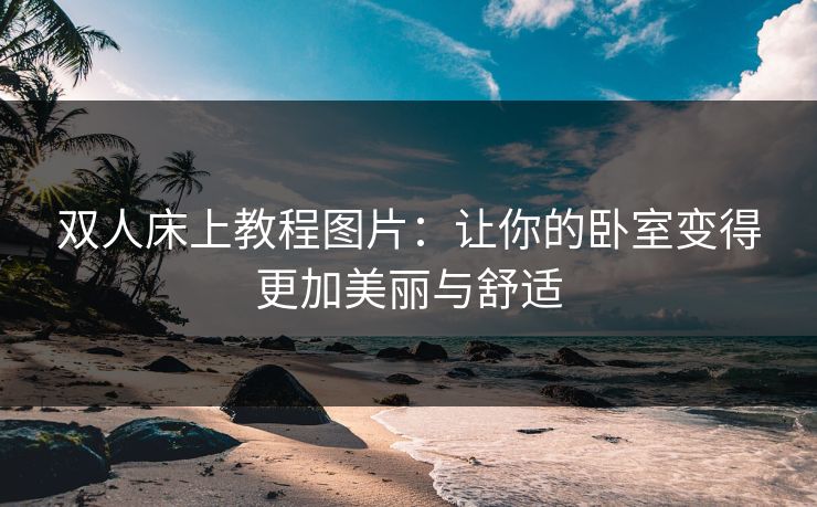 双人床上教程图片：让你的卧室变得更加美丽与舒适