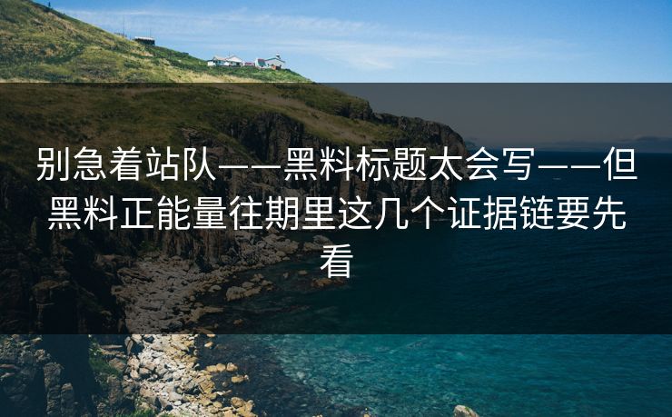 别急着站队——黑料标题太会写——但黑料正能量往期里这几个证据链要先看